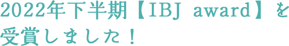 2022年下半期【IBJ award】を受賞しました!